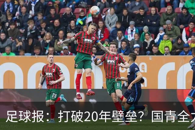 足球报：打破20年壁垒？国青全力冲击世青赛！